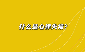 【名醫(yī)面對(duì)面之心臟100問(wèn)】什么是心律失常？