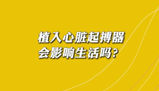 【名醫(yī)面對面之心臟100問】植入心臟起搏器會影響生活嗎？