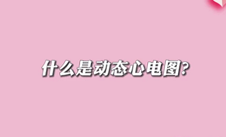 【名醫(yī)面對面之心臟100問】什么是動態(tài)心電圖？