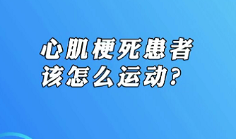 【名醫(yī)面對面之心臟100問】心肌梗死患者該怎么運(yùn)動？